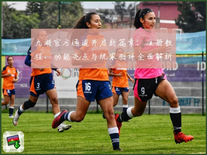 九游官方通道开启新篇章：注册教程、功能亮点与玩家测评全面解析