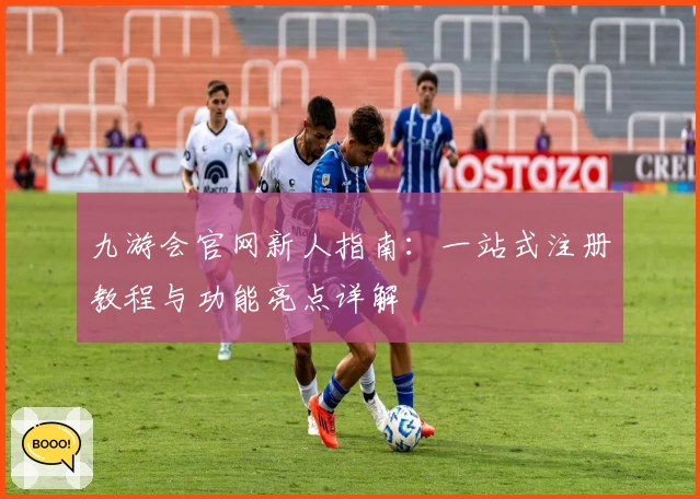 九游会官网新人指南：一站式注册教程与功能亮点详解