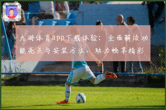 九游体育app下载体验：全面解读功能亮点与安装方法，助力畅享精彩赛事