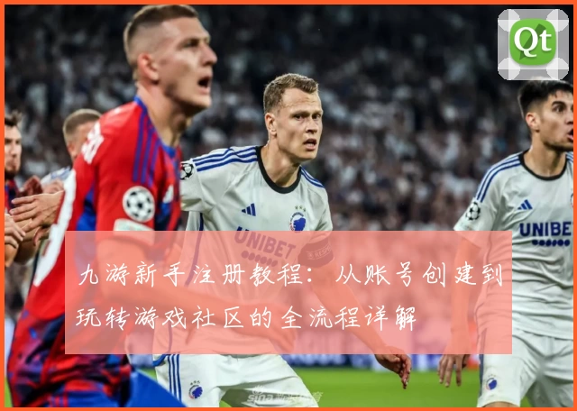 九游新手注册教程：从账号创建到玩转游戏社区的全流程详解