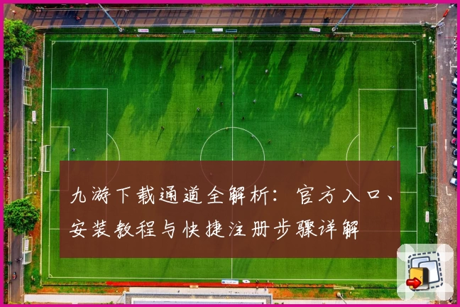 九游下载通道全解析：官方入口、安装教程与快捷注册步骤详解