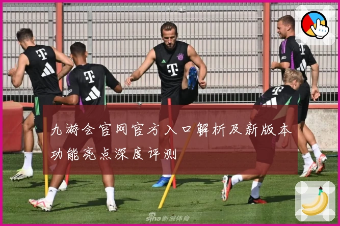 九游会官网官方入口解析及新版本功能亮点深度评测