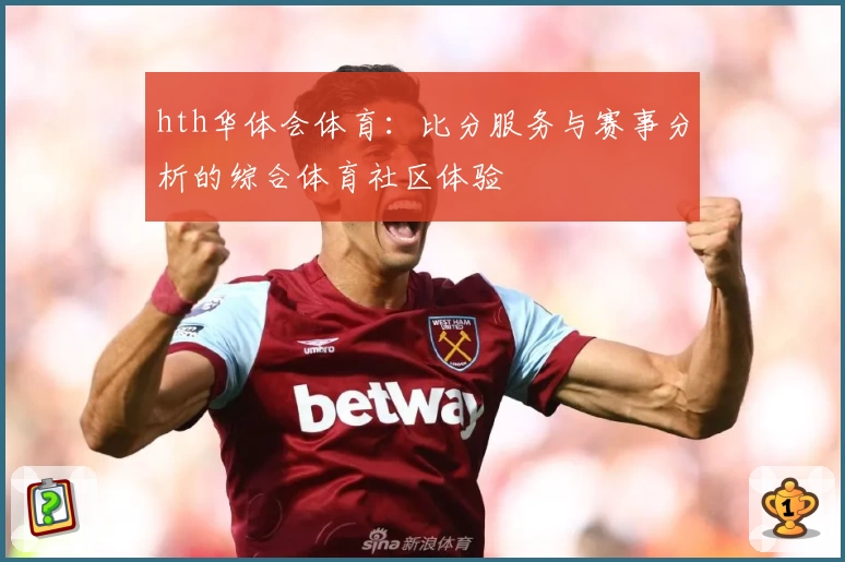 hth华体会体育:比分服务与赛事分析的综合体育社区体验