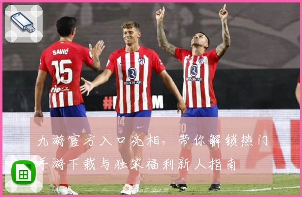九游官方入口亮相，带你解锁热门手游下载与独家福利新人指南