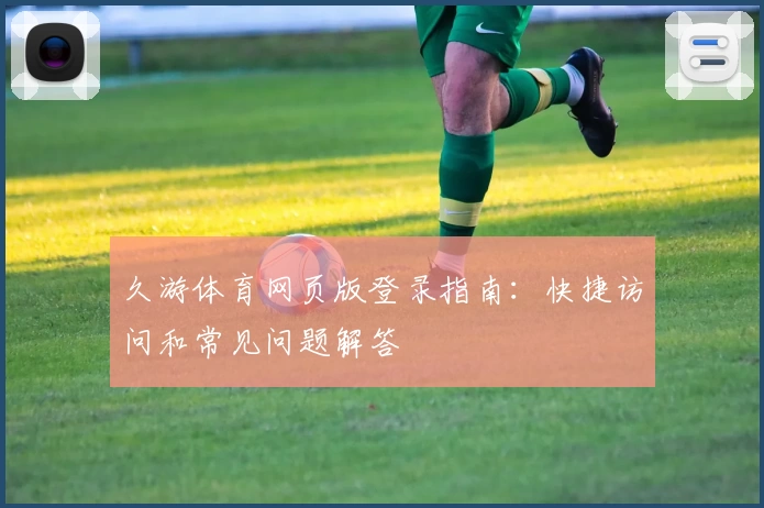久游体育网页版登录指南:快捷访问和常见问题解答