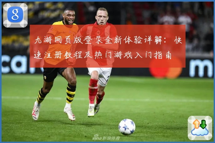 九游网页版登录全新体验详解：快速注册教程及热门游戏入门指南