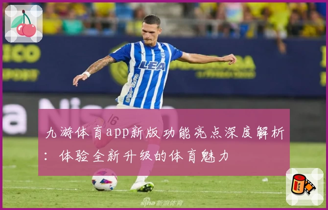 九游体育app新版功能亮点深度解析：体验全新升级的体育魅力