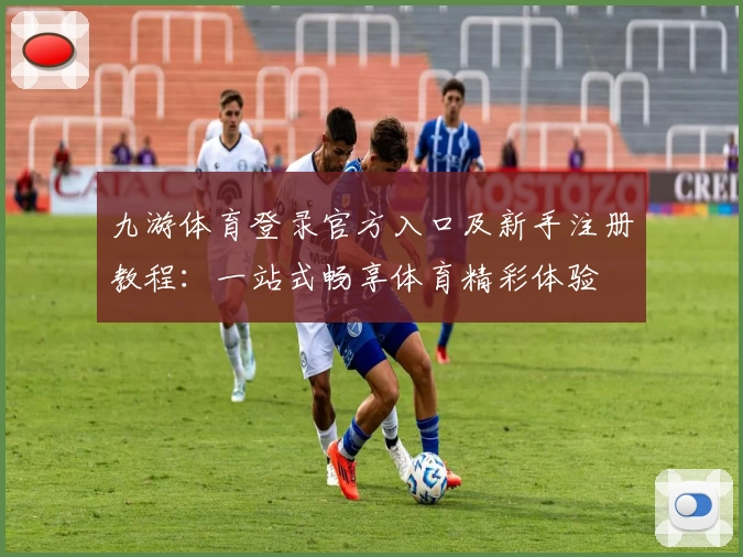 九游体育登录官方入口及新手注册教程:一站式畅享体育精彩体验