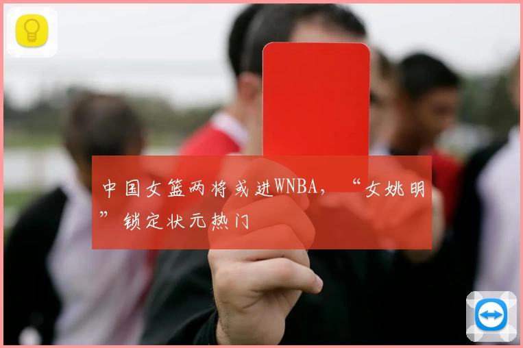中国女篮两将或进WNBA,“女姚明”锁定状元热门