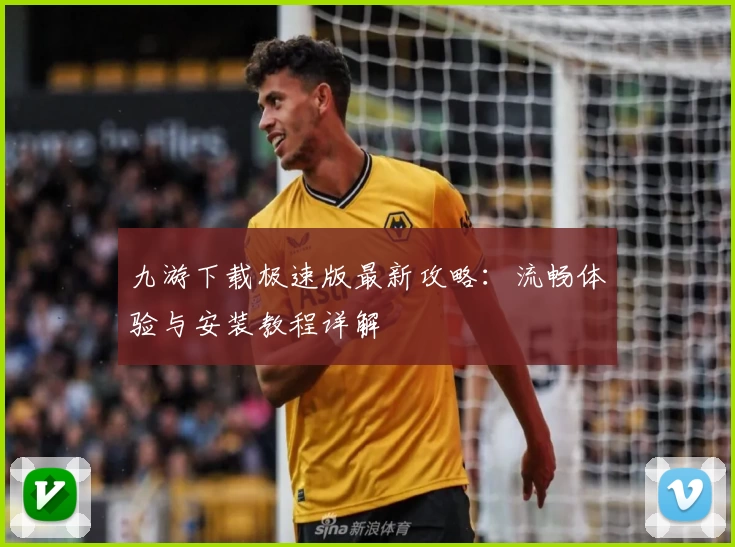 九游下载极速版最新攻略：流畅体验与安装教程详解