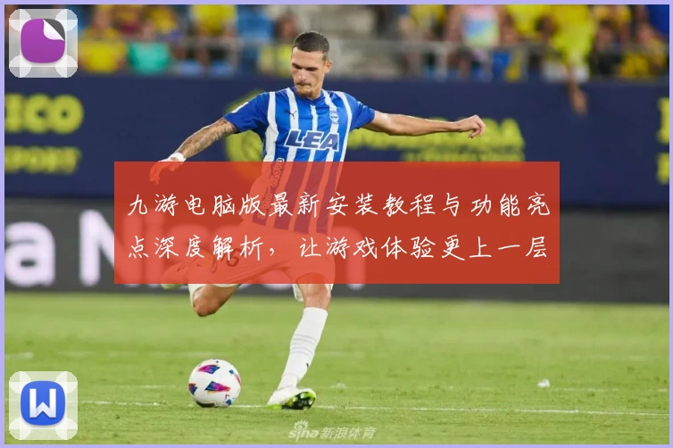 九游电脑版最新安装教程与功能亮点深度解析，让游戏体验更上一层楼