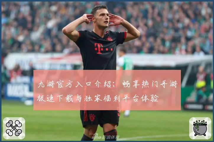 九游官方入口介绍：畅享热门手游极速下载与独家福利平台体验