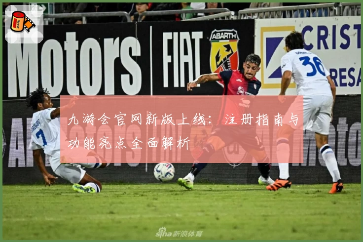 九游会官网新版上线：注册指南与功能亮点全面解析