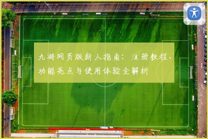 九游网页版新人指南：注册教程、功能亮点与使用体验全解析