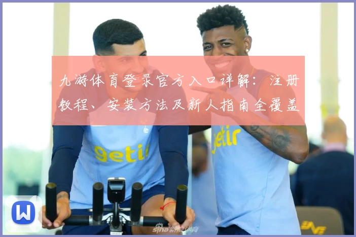 九游体育登录官方入口详解：注册教程、安装方法及新人指南全覆盖
