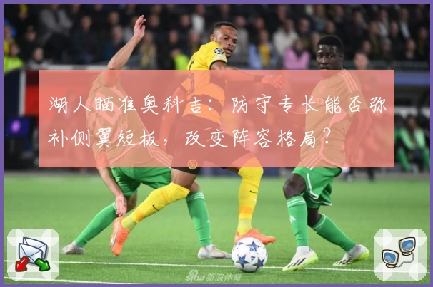 湖人瞄准奥科吉：防守专长能否弥补侧翼短板，改变阵容格局？