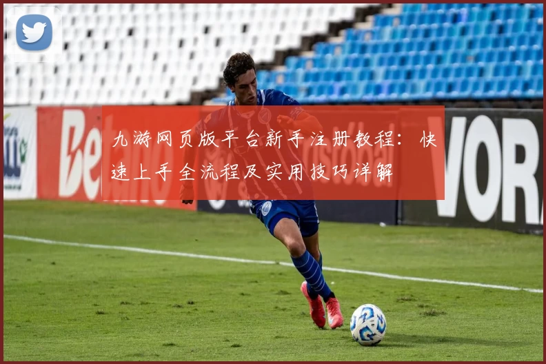 九游网页版平台新手注册教程：快速上手全流程及实用技巧详解