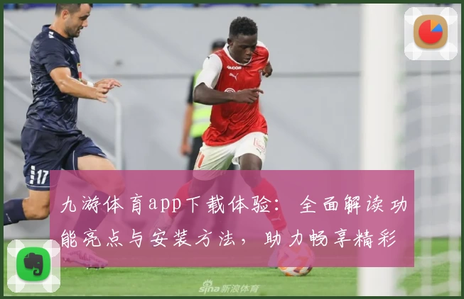 九游体育app下载体验：全面解读功能亮点与安装方法，助力畅享精彩赛事