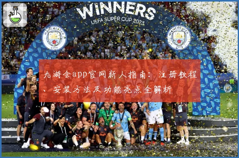 九游会app官网新人指南：注册教程、安装方法及功能亮点全解析