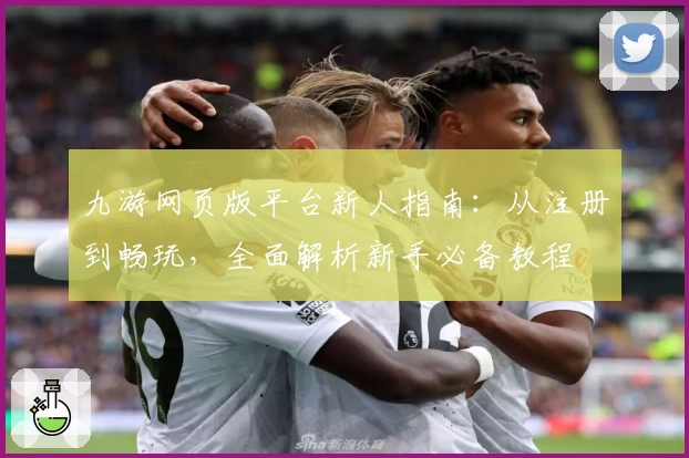 九游网页版平台新人指南：从注册到畅玩，全面解析新手必备教程
