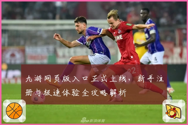 九游网页版入口正式上线，新手注册与极速体验全攻略解析