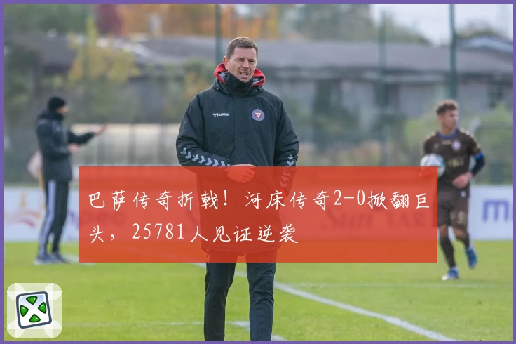 巴萨传奇折戟！河床传奇2-0掀翻巨头，25781人见证逆袭
