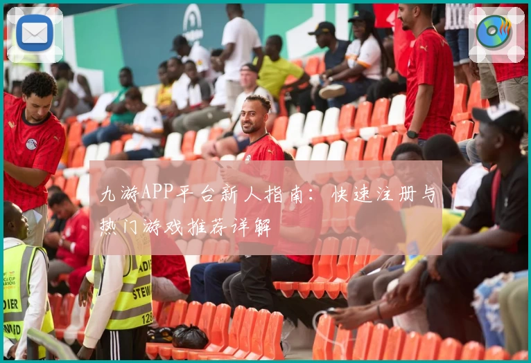 九游APP平台新人指南：快速注册与热门游戏推荐详解