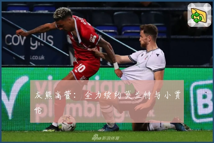 灰熊高管:全力续约莫兰特与小贾伦