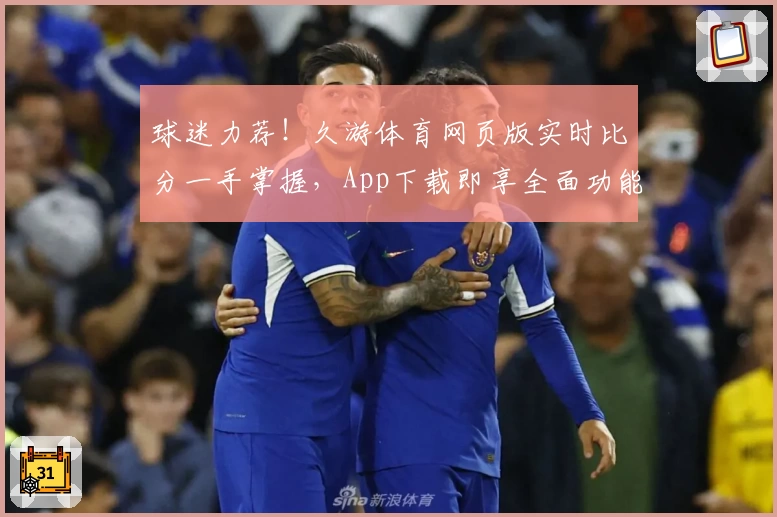 球迷力荐!久游体育网页版实时比分一手掌握,App下载即享全面功能