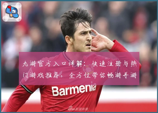 九游官方入口详解：快速注册与热门游戏推荐，全方位带你畅游手游新世界