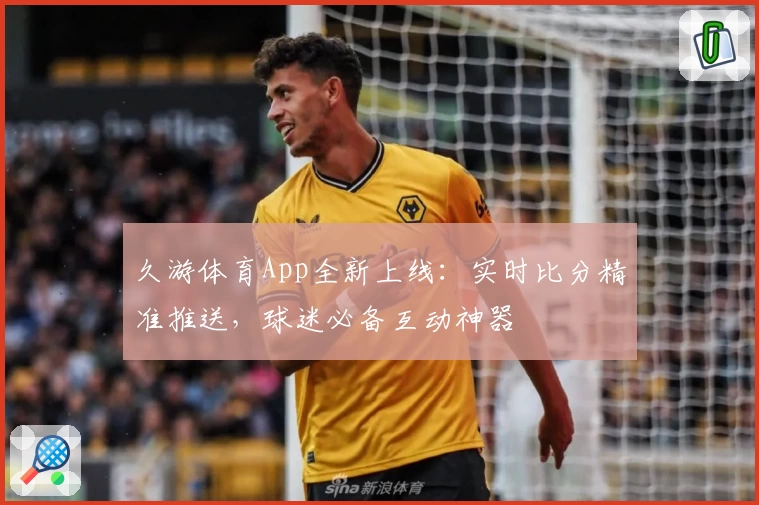久游体育App全新上线:实时比分精准推送,球迷必备互动神器
