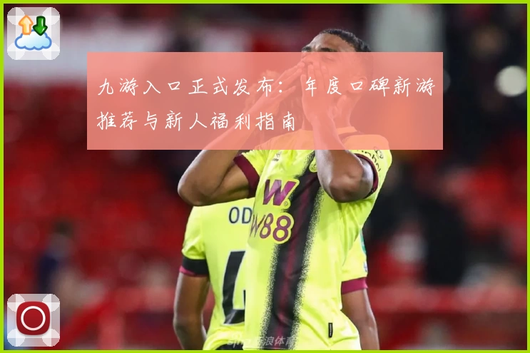 九游入口正式发布：年度口碑新游推荐与新人福利指南