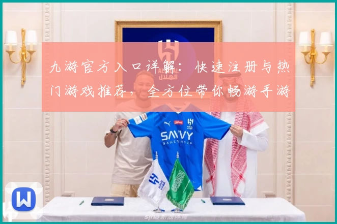 九游官方入口详解：快速注册与热门游戏推荐，全方位带你畅游手游新世界