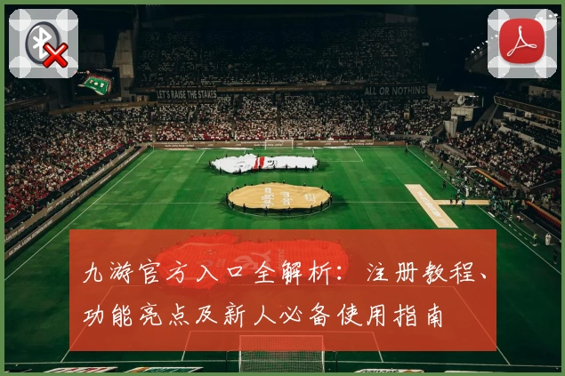 九游官方入口全解析：注册教程、功能亮点及新人必备使用指南