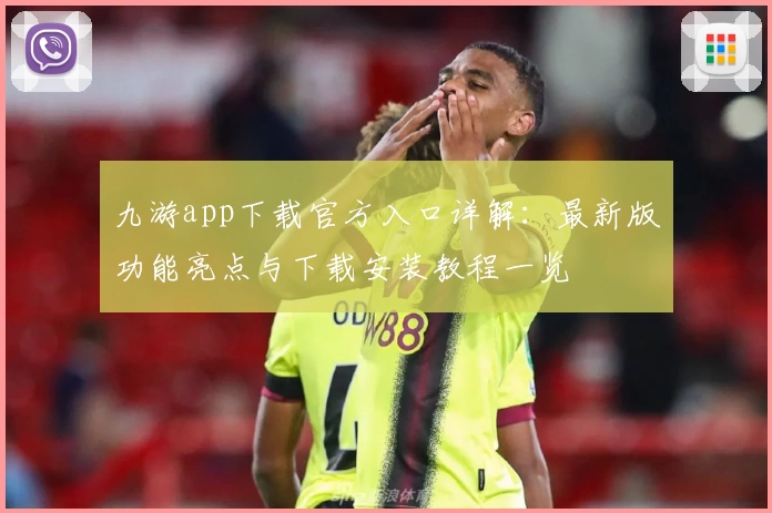 九游app下载官方入口详解：最新版功能亮点与下载安装教程一览