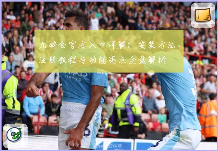 九游会官方入口详解：安装方法、注册教程与功能亮点全盘解析