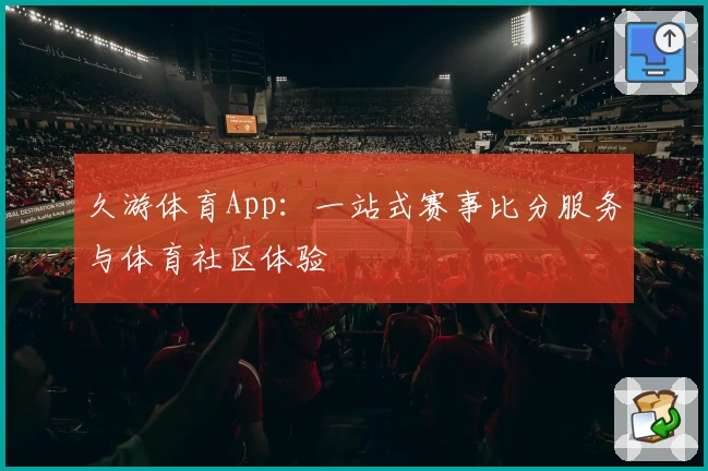 久游体育App:一站式赛事比分服务与体育社区体验