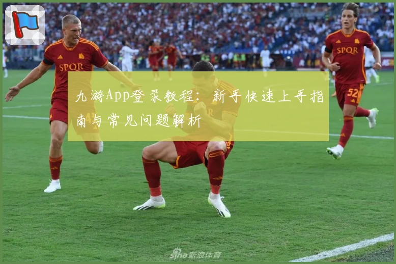 九游App登录教程：新手快速上手指南与常见问题解析