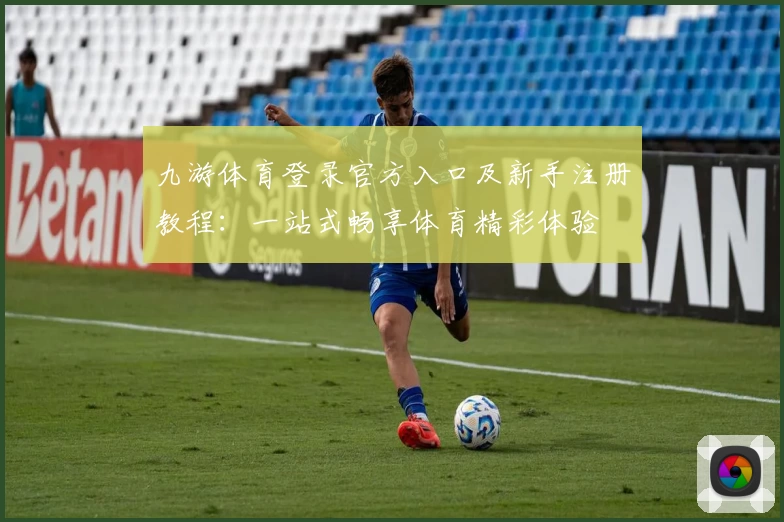 九游体育登录官方入口及新手注册教程:一站式畅享体育精彩体验