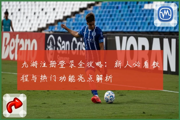 九游注册登录全攻略：新人必看教程与热门功能亮点解析