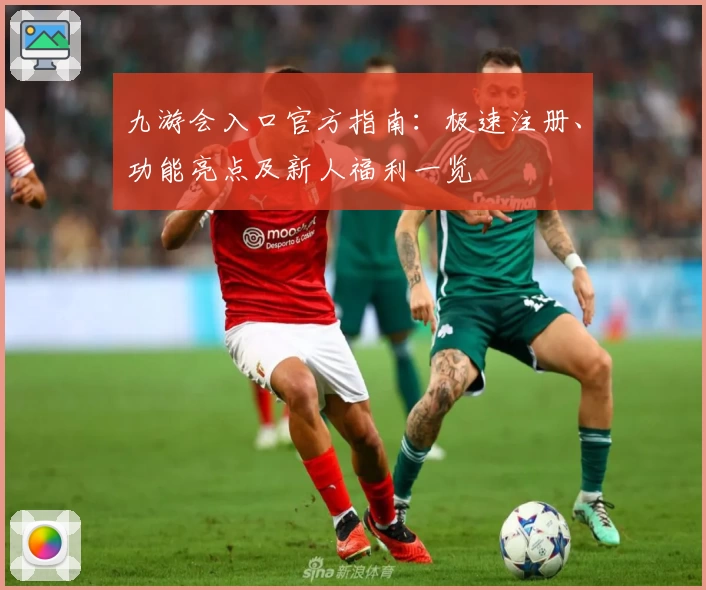 九游会入口官方指南：极速注册、功能亮点及新人福利一览