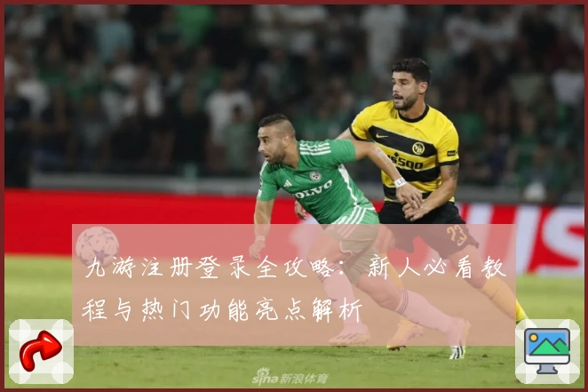 九游注册登录全攻略：新人必看教程与热门功能亮点解析